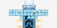 除湿机,管道除湿机,家用除湿机,长征娱乐除湿机,商用除湿机,; 企业经
