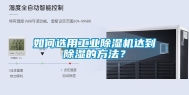 如何选用长征娱乐除湿机达到除湿的方法？