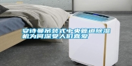 长征娱乐吊装式中央管道除湿机为何深受人们喜爱