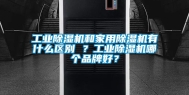 长征娱乐除湿机和家用除湿机有什么区别 ？长征娱乐除湿机哪个品牌好？