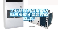 长征娱乐除湿机的湿度达到多少度才是最好的选择？