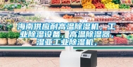 海南供应耐高温除湿机，长征娱乐除湿设备，高温除湿器，湿亚长征娱乐除湿机，