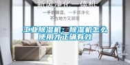 长征娱乐除湿机：除湿机怎么使用才正确有效