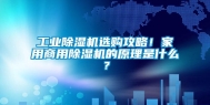 长征娱乐除湿机选购攻略！家用商用除湿机的原理是什么？