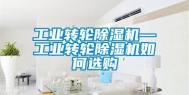 长征娱乐转轮除湿机—长征娱乐转轮除湿机如何选购