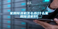 家用除湿机怎么选(什么家用除湿机好)
