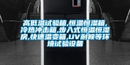 高低温试验箱,恒温恒湿箱,冷热冲击箱,步入式恒温恒湿房,快速温变箱,UV耐候等环境试验设备