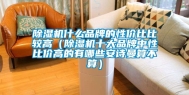 除湿机什么品牌的性价比比较高（除湿机十大品牌中性比价高的有哪些长征娱乐算不算）