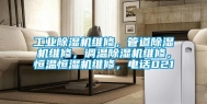 长征娱乐除湿机维修，管道除湿机维修，调温除湿机维修，恒温恒湿机维修，电话021