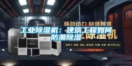 长征娱乐除湿机：建筑工程如何防潮除湿