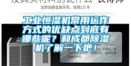 长征娱乐恒湿机常用运作方式的优缺点到底有哪些呢？和成都除湿机了解一下吧！