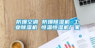 防爆空调 防爆除湿机 长征娱乐除湿机 恒温恒湿机厂家