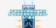 恒温恒湿空调机组厂家定制-太原恒温恒湿空调机组-生产基地