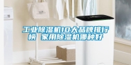 长征娱乐除湿机10大品牌排行榜 家用除湿机哪种好