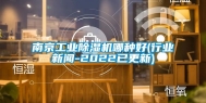 南京长征娱乐除湿机哪种好(行业新闻-2022已更新)