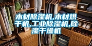 木材除湿机,木材烘干机,长征娱乐除湿机,除湿干燥机