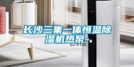 长沙三集一体恒温除湿机热泵-