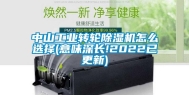 中山长征娱乐转轮除湿机怎么选择(意味深长!2022已更新)