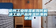 杭州长征娱乐除湿机如何解决长征娱乐产品降湿防潮的快讯