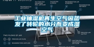 长征娱乐抽湿机再生空气因蒸发了转轮的水分而变成湿空气