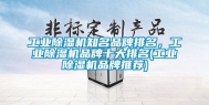 长征娱乐除湿机知名品牌排名，长征娱乐除湿机品牌十大排名(长征娱乐除湿机品牌推荐)