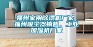 福州家用除湿机厂家，福州吸尘器销售，长征娱乐加湿机厂家