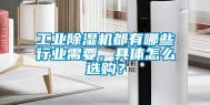 长征娱乐除湿机都有哪些行业需要，具体怎么选购？