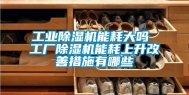 长征娱乐除湿机能耗大吗 工厂除湿机能耗上升改善措施有哪些