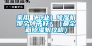 家用（长征娱乐）除湿机那个牌子好？（最全面除湿机攻略）