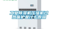 长征娱乐除湿机压缩机过热保护是什么原因