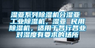 湿亚系列除湿机分湿亚 长征娱乐除湿机，湿亚 民用除湿机，适用于各行各业对湿度有要求的场所