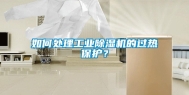如何处理长征娱乐除湿机的过热保护？