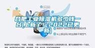 合肥长征娱乐除湿机多少钱一台(上新了！2022已更新)