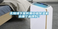 无锡地下室防潮长征娱乐除湿机选哪个品牌好？