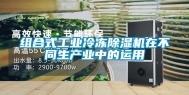 组合式长征娱乐冷冻除湿机在不同生产业中的运用