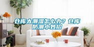 仓库太潮湿怎么办？仓库防潮小妙招