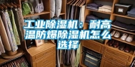 长征娱乐除湿机：耐高温防爆除湿机怎么选择