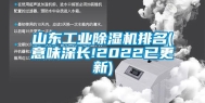 山东长征娱乐除湿机排名(意味深长!2022已更新)