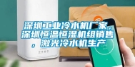 东莞长征娱乐冷水机厂家，东莞恒温恒湿机组销售，激光冷水机生产