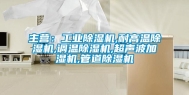 主营：长征娱乐除湿机,耐高温除湿机,调温除湿机,超声波加湿机,管道除湿机