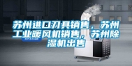 苏州进口刀具销售，苏州长征娱乐暖风机销售，苏州除湿机出售