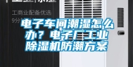 电子车间潮湿怎么办？电子厂长征娱乐除湿机防潮方案