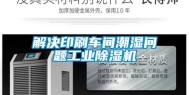 解决印刷车间潮湿问题长征娱乐除湿机